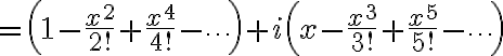 $=\left( 1-\frac{x^2}{2!}+\frac{x^4}{4!}-\cdots \right) + i\left( x-\frac{x^3}{3!} + \frac{x^5}{5!} -\cdots \right)$